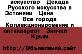 1.1) искусство : Декада Русского искусства в Эстониии › Цена ­ 1 589 - Все города Коллекционирование и антиквариат » Значки   . Крым